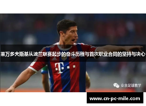 莱万多夫斯基从波兰联赛起步的奋斗历程与首次职业合同的坚持与决心