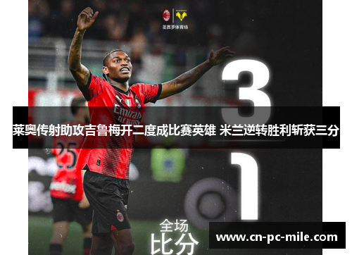 莱奥传射助攻吉鲁梅开二度成比赛英雄 米兰逆转胜利斩获三分