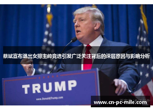 蔡斌宣布退出女排主帅竞选引发广泛关注背后的深层原因与影响分析