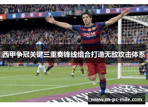 西甲争冠关键三重奏锋线组合打造无敌攻击体系