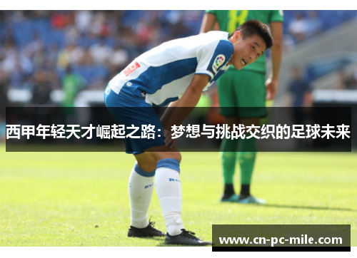 西甲年轻天才崛起之路：梦想与挑战交织的足球未来