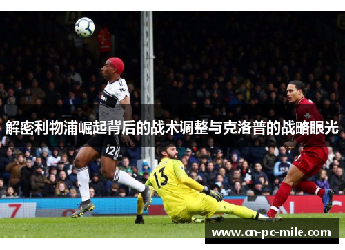 解密利物浦崛起背后的战术调整与克洛普的战略眼光