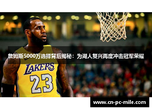 詹姆斯5000万选择背后揭秘：为湖人复兴再度冲击冠军荣耀