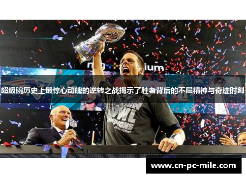 超级碗历史上最惊心动魄的逆转之战揭示了胜者背后的不屈精神与奇迹时刻