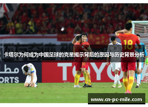 卡塔尔为何成为中国足球的克星揭示背后的原因与历史背景分析