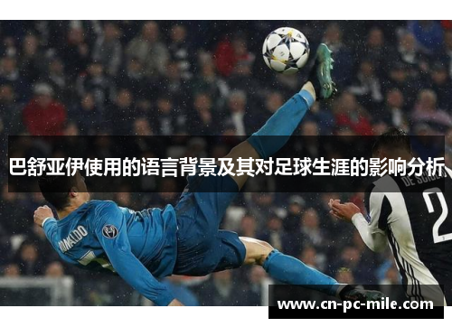 巴舒亚伊使用的语言背景及其对足球生涯的影响分析 巴舒亚伊使用的语言背景及其对足球生涯的影响分析