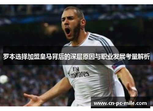 罗本选择加盟皇马背后的深层原因与职业发展考量解析 罗本选择加盟皇马背后的深层原因与职业发展考量解析