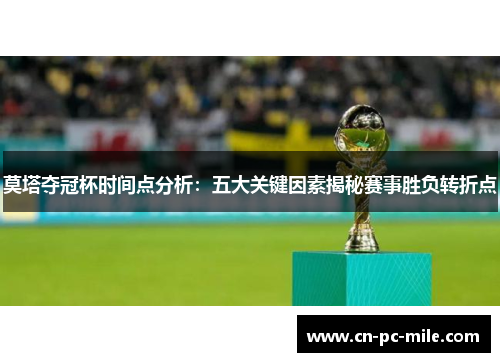 莫塔夺冠杯时间点分析:五大关键因素揭秘赛事胜负转折点 莫塔夺冠杯时间点分析:五大关键因素揭秘赛事胜负转折点
