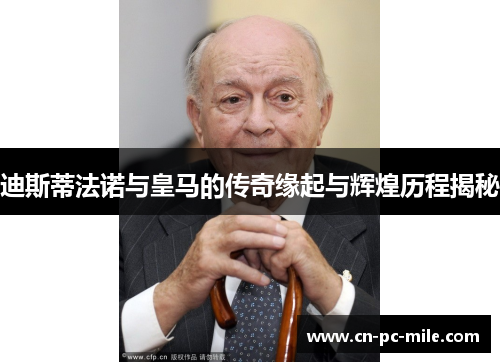 迪斯蒂法诺与皇马的传奇缘起与辉煌历程揭秘