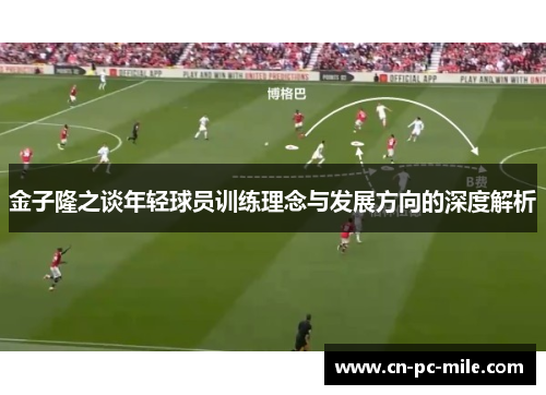金子隆之谈年轻球员训练理念与发展方向的深度解析