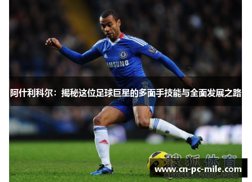 阿什利科尔：揭秘这位足球巨星的多面手技能与全面发展之路