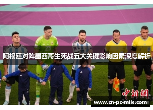 阿根廷对阵墨西哥生死战五大关键影响因素深度解析