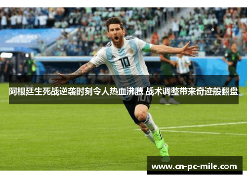 阿根廷生死战逆袭时刻令人热血沸腾 战术调整带来奇迹般翻盘