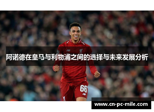 阿诺德在皇马与利物浦之间的选择与未来发展分析 阿诺德在皇马与利物浦之间的选择与未来发展分析