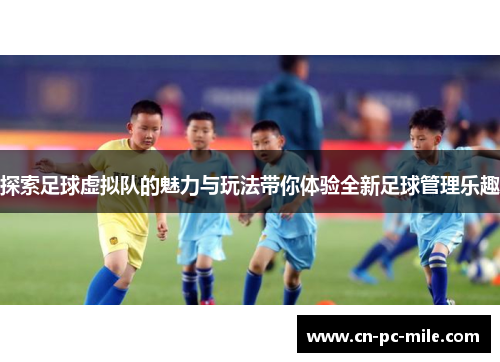 探索足球虚拟队的魅力与玩法带你体验全新足球管理乐趣 探索足球虚拟队的魅力与玩法带你体验全新足球管理乐趣