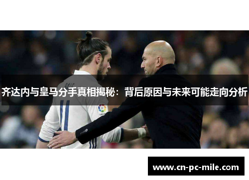 齐达内与皇马分手真相揭秘：背后原因与未来可能走向分析