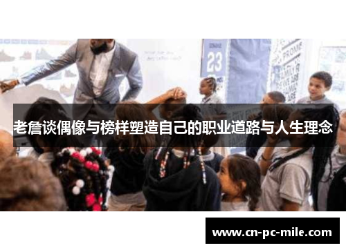 老詹谈偶像与榜样塑造自己的职业道路与人生理念