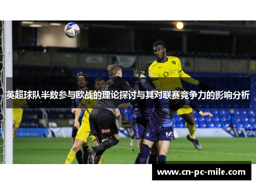 英超球队半数参与欧战的理论探讨与其对联赛竞争力的影响分析