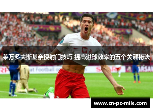 莱万多夫斯基亲授射门技巧 提高进球效率的五个关键秘诀