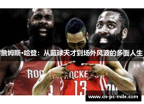 詹姆斯·哈登：从篮球天才到场外风波的多面人生