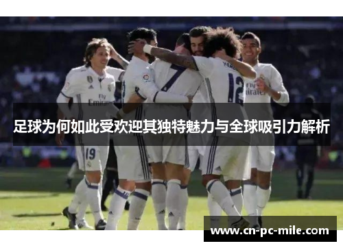 足球为何如此受欢迎其独特魅力与全球吸引力解析