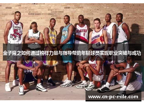 金子隆之如何通过榜样力量与指导帮助年轻球员实现职业突破与成功