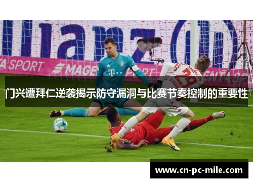 门兴遭拜仁逆袭揭示防守漏洞与比赛节奏控制的重要性