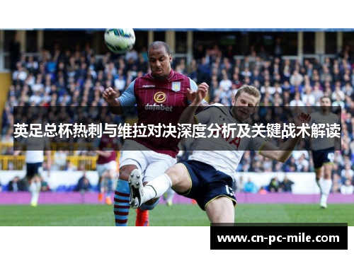 英足总杯热刺与维拉对决深度分析及关键战术解读