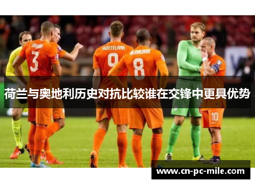 荷兰与奥地利历史对抗比较谁在交锋中更具优势