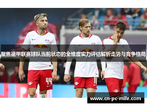 聚焦德甲联赛球队当前状态的全维度实力评估解析走势与竞争格局