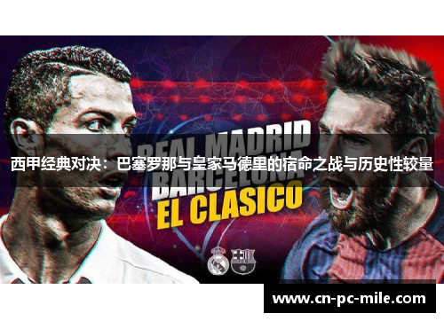 西甲经典对决：巴塞罗那与皇家马德里的宿命之战与历史性较量