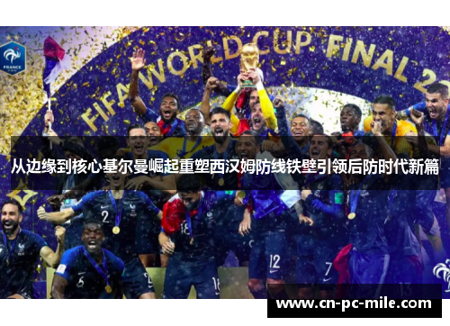 从边缘到核心基尔曼崛起重塑西汉姆防线铁壁引领后防时代新篇