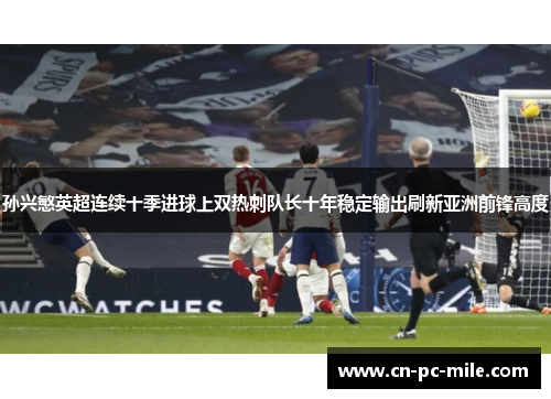 孙兴慜英超连续十季进球上双热刺队长十年稳定输出刷新亚洲前锋高度 孙兴慜英超连续十季进球上双热刺队长十年稳定输出刷新亚洲前锋高度