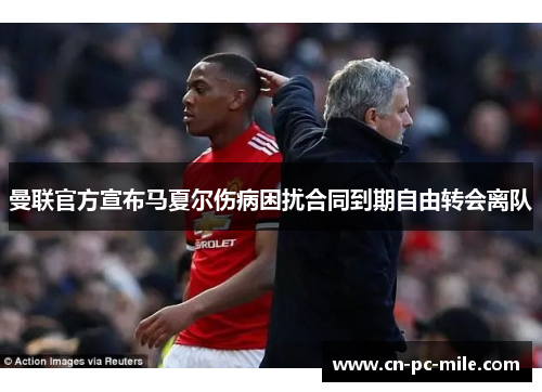 曼联官方宣布马夏尔伤病困扰合同到期自由转会离队