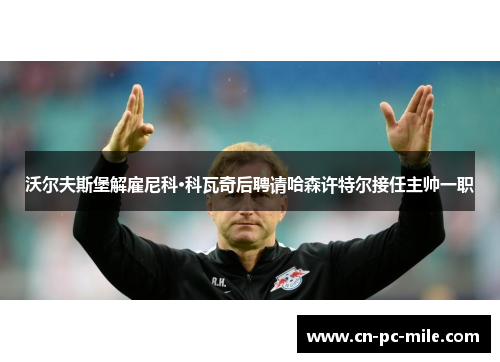 沃尔夫斯堡解雇尼科·科瓦奇后聘请哈森许特尔接任主帅一职