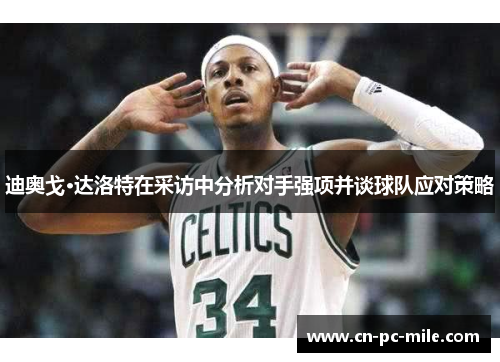 迪奥戈·达洛特在采访中分析对手强项并谈球队应对策略