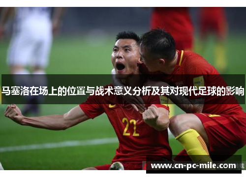 马塞洛在场上的位置与战术意义分析及其对现代足球的影响