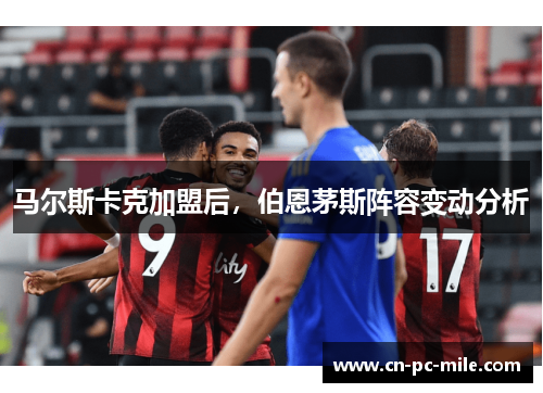 马尔斯卡克加盟后，伯恩茅斯阵容变动分析