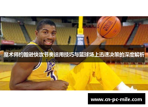 魔术师约翰逊快攻节奏运用技巧与篮球场上迅速决策的深度解析